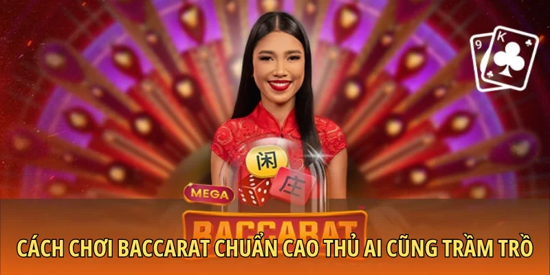 Cách chơi Baccarat chuẩn cao thủ ai cũng trầm trồ