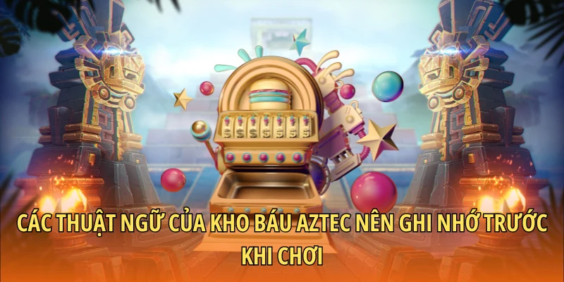 Các thuật ngữ của kho báu Aztec nên ghi nhớ trước khi chơi