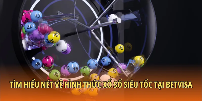 Tìm hiểu nét về hình thức xổ số siêu tốc tại Betvisa